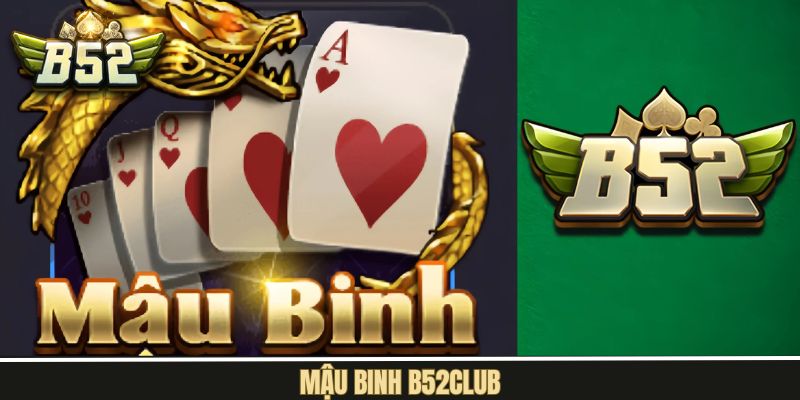 Mậu Binh B52Club – Thử Thách Tư Duy Dành Cho Anh Em Bản Lĩnh